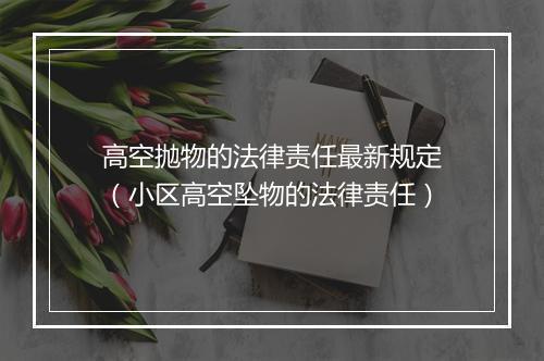 高空抛物的法律责任最新规定（小区高空坠物的法律责任）