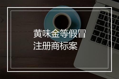 黄味金等假冒注册商标案