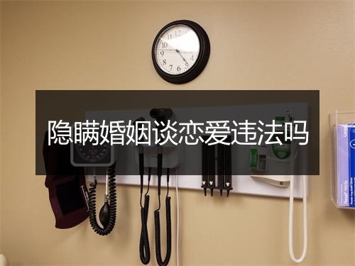 隐瞒婚姻谈恋爱违法吗