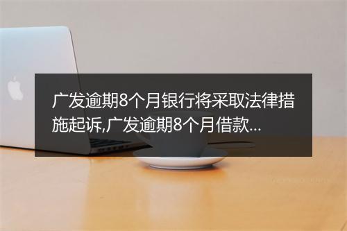 广发逾期8个月银行将采取法律措施起诉,广发逾期8个月借款如何处理