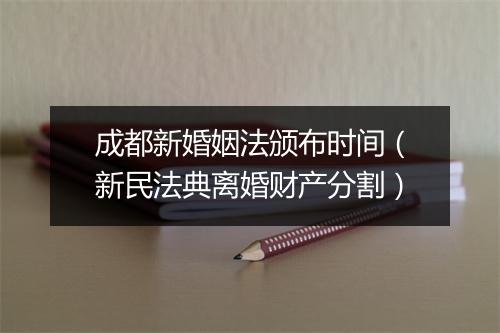 成都新婚姻法颁布时间（新民法典离婚财产分割）