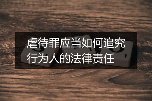 虐待罪应当如何追究行为人的法律责任