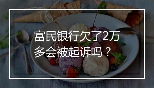 富民银行欠了2万多会被起诉吗？