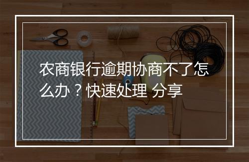 农商银行逾期协商不了怎么办？快速处理 分享