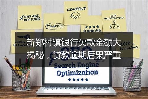 新郑村镇银行欠款金额大揭秘，贷款逾期后果严重