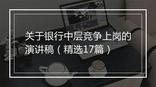 关于银行中层竞争上岗的演讲稿（精选17篇）