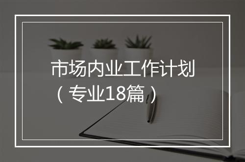 市场内业工作计划（专业18篇）