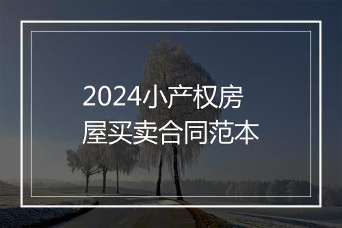 2024小产权房屋买卖合同范本