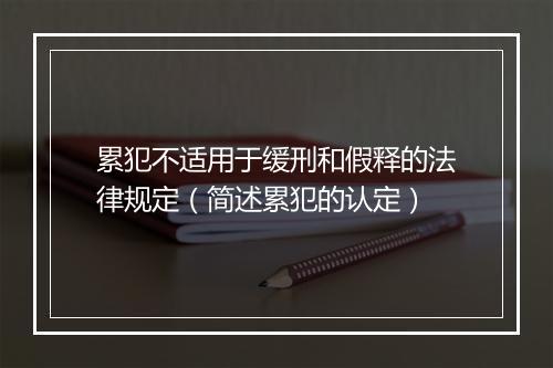 累犯不适用于缓刑和假释的法律规定（简述累犯的认定）