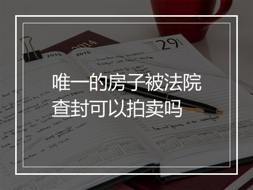 唯一的房子被法院查封可以拍卖吗