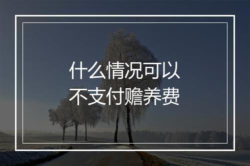 什么情况可以不支付赡养费