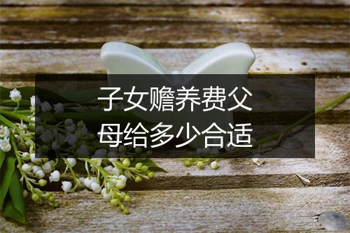 子女赡养费父母给多少合适