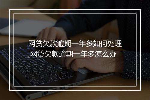 网贷欠款逾期一年多如何处理,网贷欠款逾期一年多怎么办