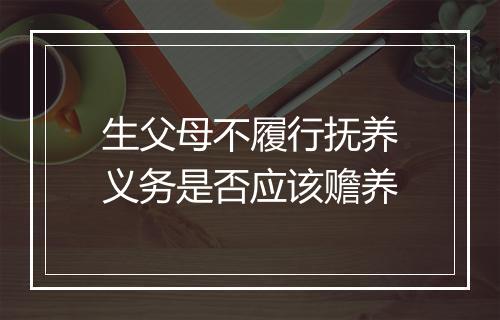 生父母不履行抚养义务是否应该赡养