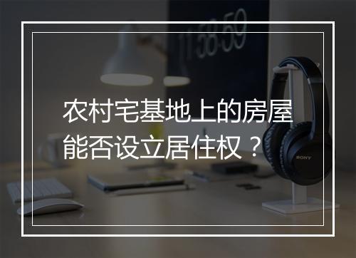 农村宅基地上的房屋能否设立居住权？