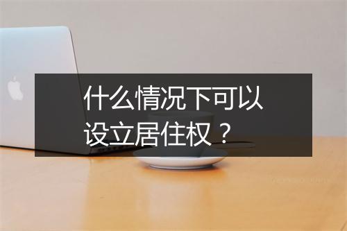 什么情况下可以设立居住权？