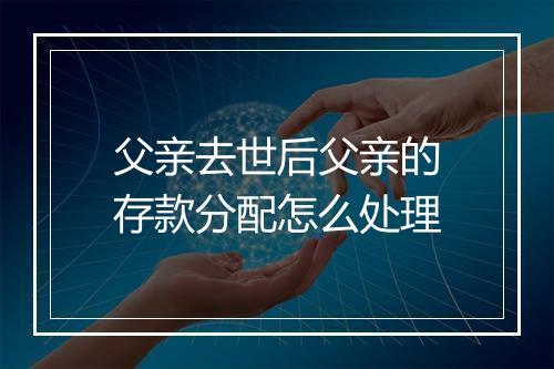 父亲去世后父亲的存款分配怎么处理