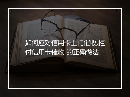 如何应对信用卡上门催收,拒付信用卡催收 的正确做法