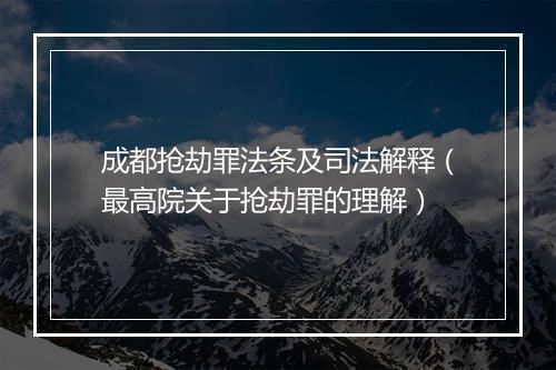 成都抢劫罪法条及司法解释（最高院关于抢劫罪的理解）
