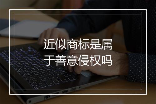 近似商标是属于善意侵权吗