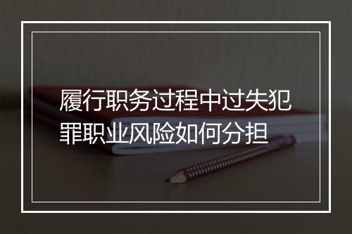 履行职务过程中过失犯罪职业风险如何分担