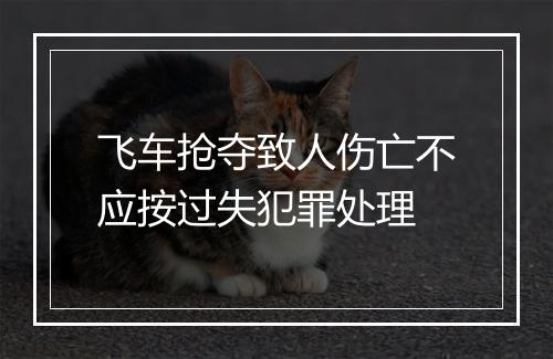 飞车抢夺致人伤亡不应按过失犯罪处理