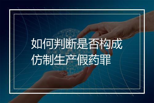 如何判断是否构成仿制生产假药罪