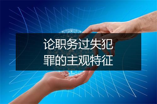 论职务过失犯罪的主观特征