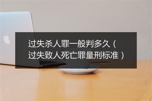 过失杀人罪一般判多久（ 过失致人死亡罪量刑标准）