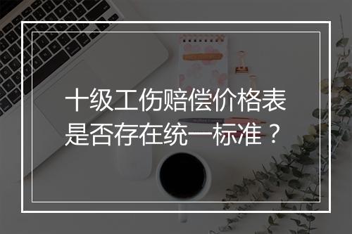 十级工伤赔偿价格表是否存在统一标准？