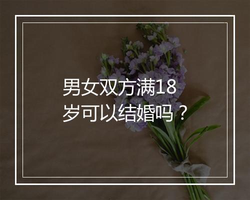 男女双方满18岁可以结婚吗？