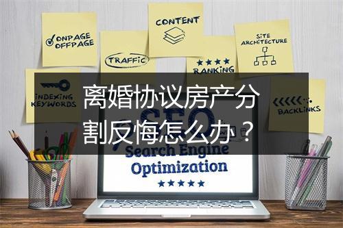 离婚协议房产分割反悔怎么办？