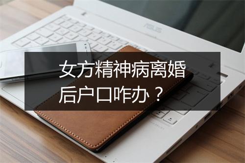 女方精神病离婚后户口咋办？