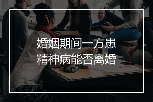 婚姻期间一方患精神病能否离婚