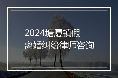 2024塘厦镇假离婚纠纷律师咨询