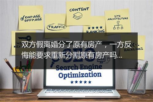 双方假离婚分了原有房产，一方反悔能要求重新分割原有房产吗？