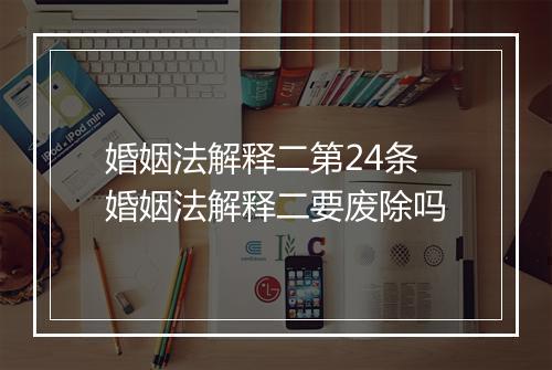 婚姻法解释二第24条 婚姻法解释二要废除吗