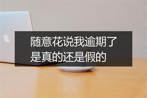 随意花说我逾期了是真的还是假的