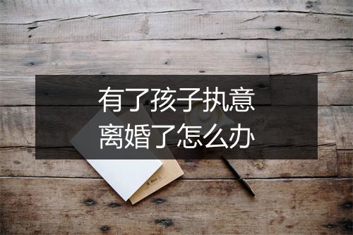 有了孩子执意离婚了怎么办