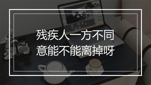 残疾人一方不同意能不能离掉呀