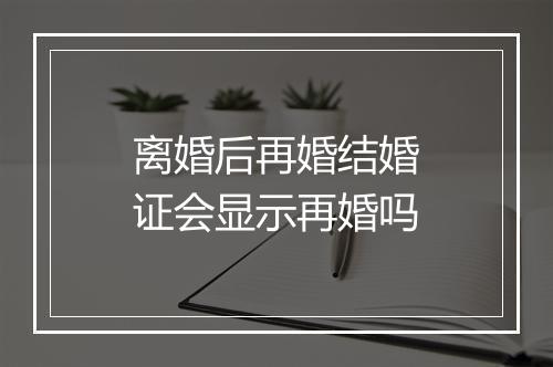 离婚后再婚结婚证会显示再婚吗