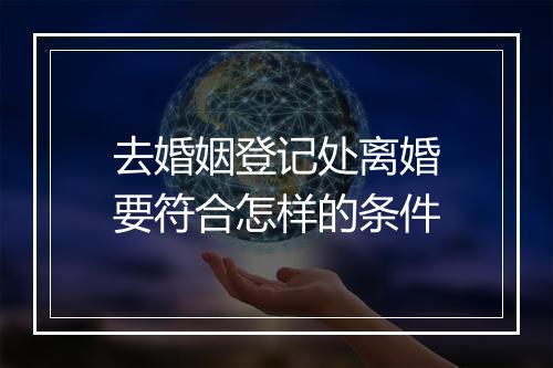 去婚姻登记处离婚要符合怎样的条件