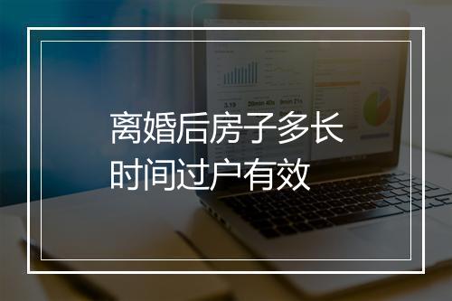 离婚后房子多长时间过户有效