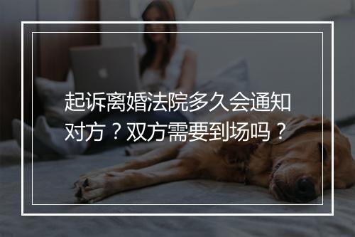 起诉离婚法院多久会通知对方？双方需要到场吗？
