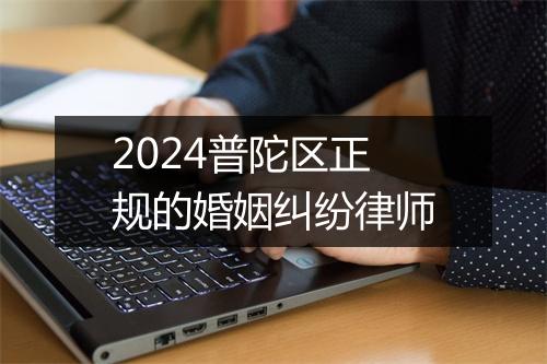 2024普陀区正规的婚姻纠纷律师