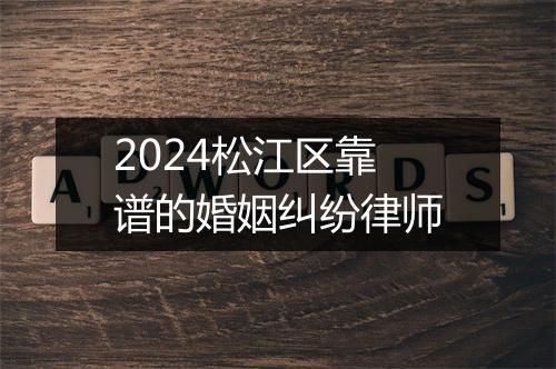2024松江区靠谱的婚姻纠纷律师