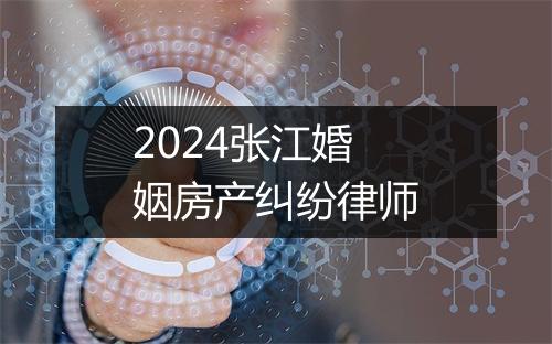 2024张江婚姻房产纠纷律师