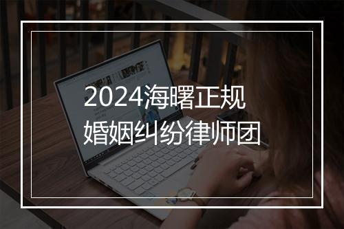 2024海曙正规婚姻纠纷律师团