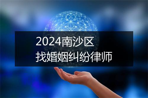 2024南沙区找婚姻纠纷律师
