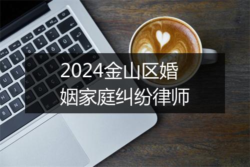 2024金山区婚姻家庭纠纷律师